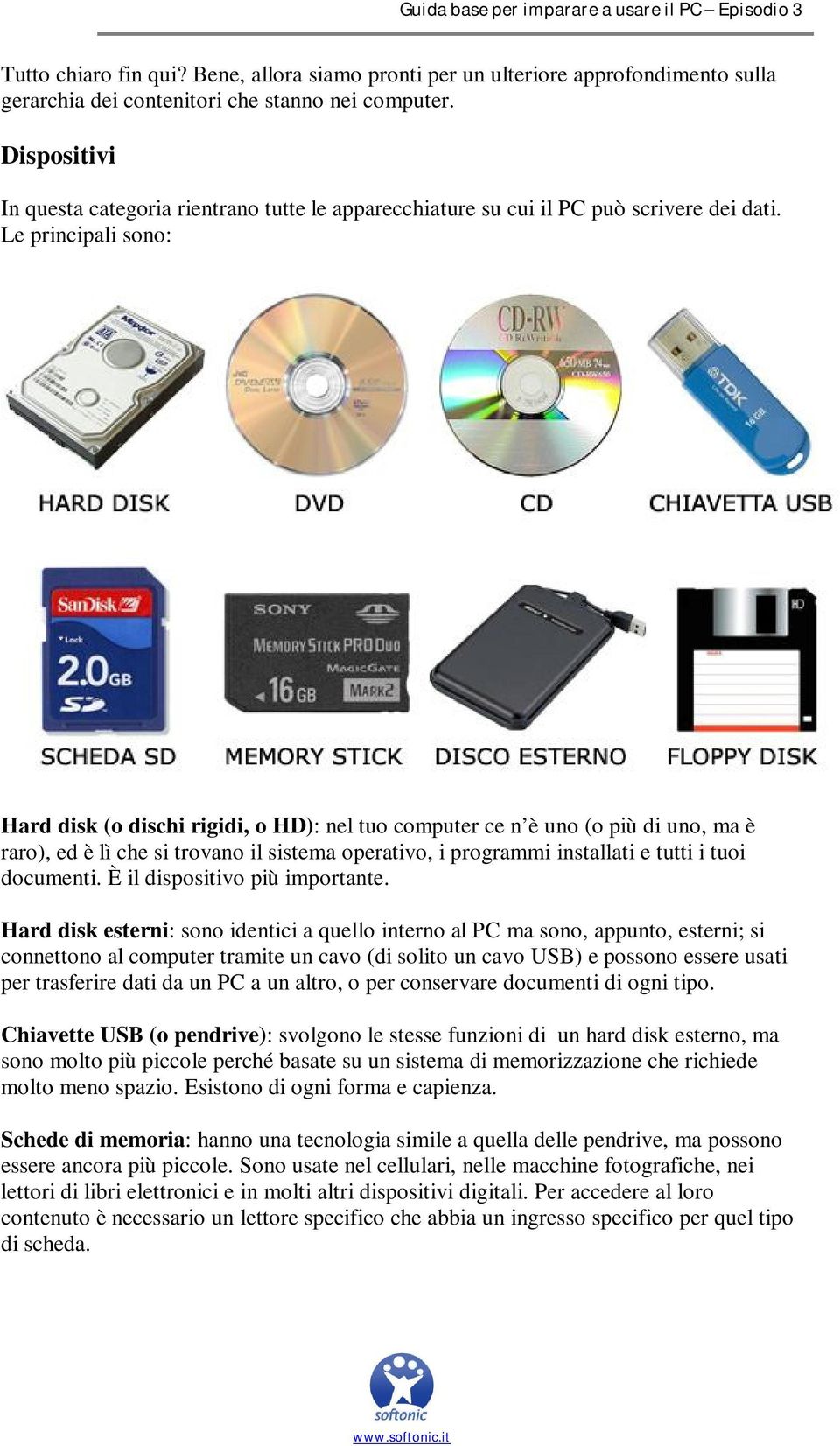 Le principali sono: Hard disk (o dischi rigidi, o HD): nel tuo computer ce n è uno (o più di uno, ma è raro), ed è lì che si trovano il sistema operativo, i programmi installati e tutti i tuoi