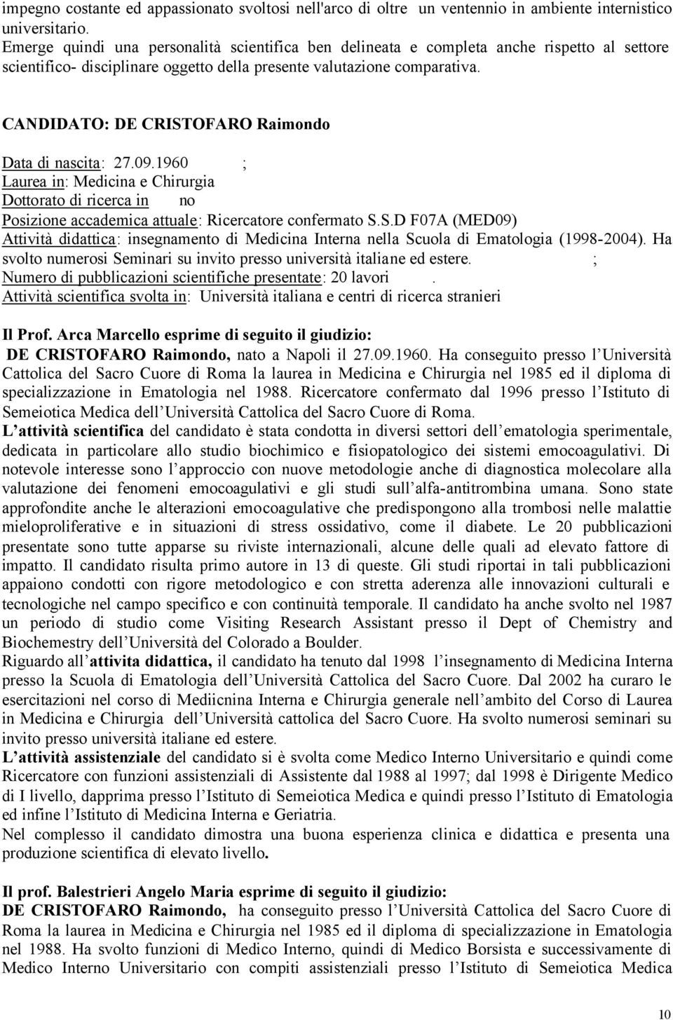 CANDIDATO: DE CRISTOFARO Raimondo Data di nascita: 27.09.1960 ; Laurea in: Medicina e Chirurgia Dottorato di ricerca in no Posizione accademica attuale: Ricercatore confermato S.S.D F07A (MED09) Attività didattica: insegnamento di Medicina Interna nella Scuola di Ematologia (1998-2004).