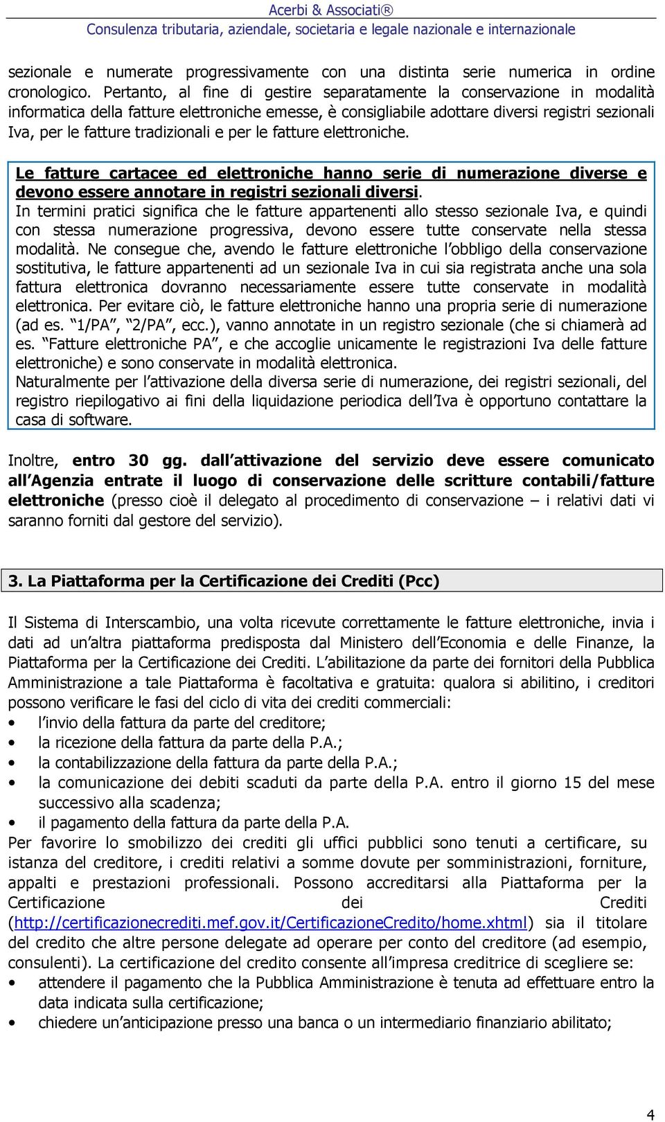 tradizionali e per le fatture elettroniche. Le fatture cartacee ed elettroniche hanno serie di numerazione diverse e devono essere annotare in registri sezionali diversi.