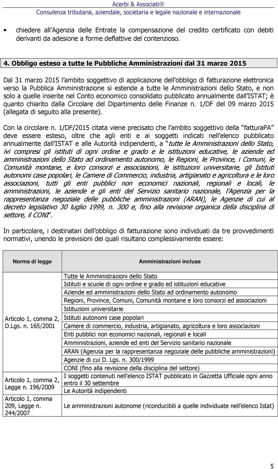 Obbligo esteso a tutte le Pubbliche Amministrazioni dal 31 marzo 2015 Dal 31 marzo 2015 l ambito soggettivo di applicazione dell obbligo di fatturazione elettronica verso la Pubblica Amministrazione