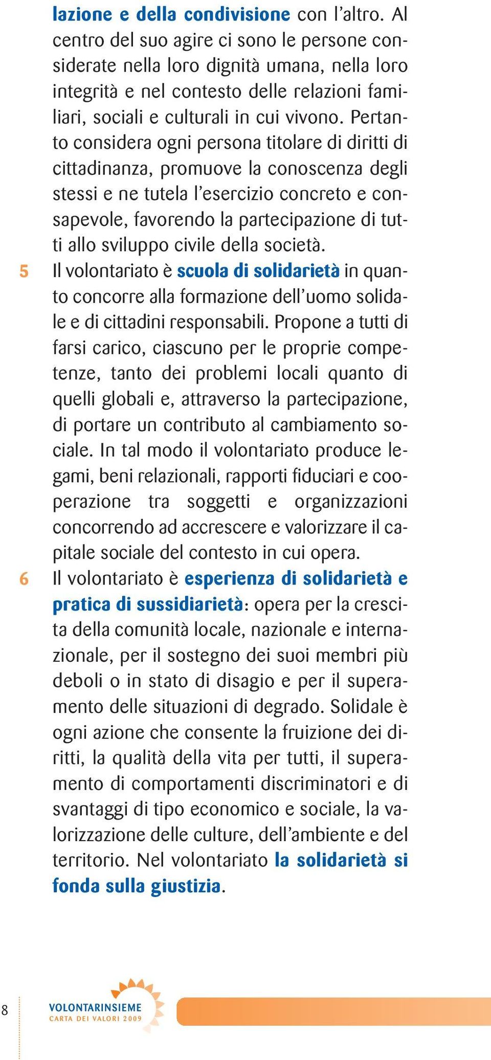 Pertanto considera ogni persona titolare di diritti di cittadinanza, promuove la conoscenza degli stessi e ne tutela l esercizio concreto e consapevole, favorendo la partecipazione di tutti allo