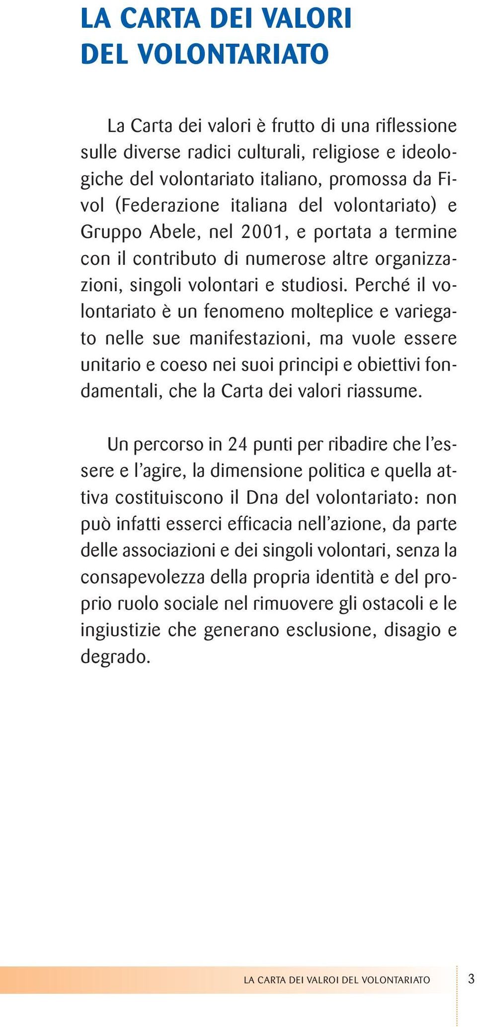 Perché il volontariato è un fenomeno molteplice e variegato nelle sue manifestazioni, ma vuole essere unitario e coeso nei suoi principi e obiettivi fondamentali, che la Carta dei valori riassume.