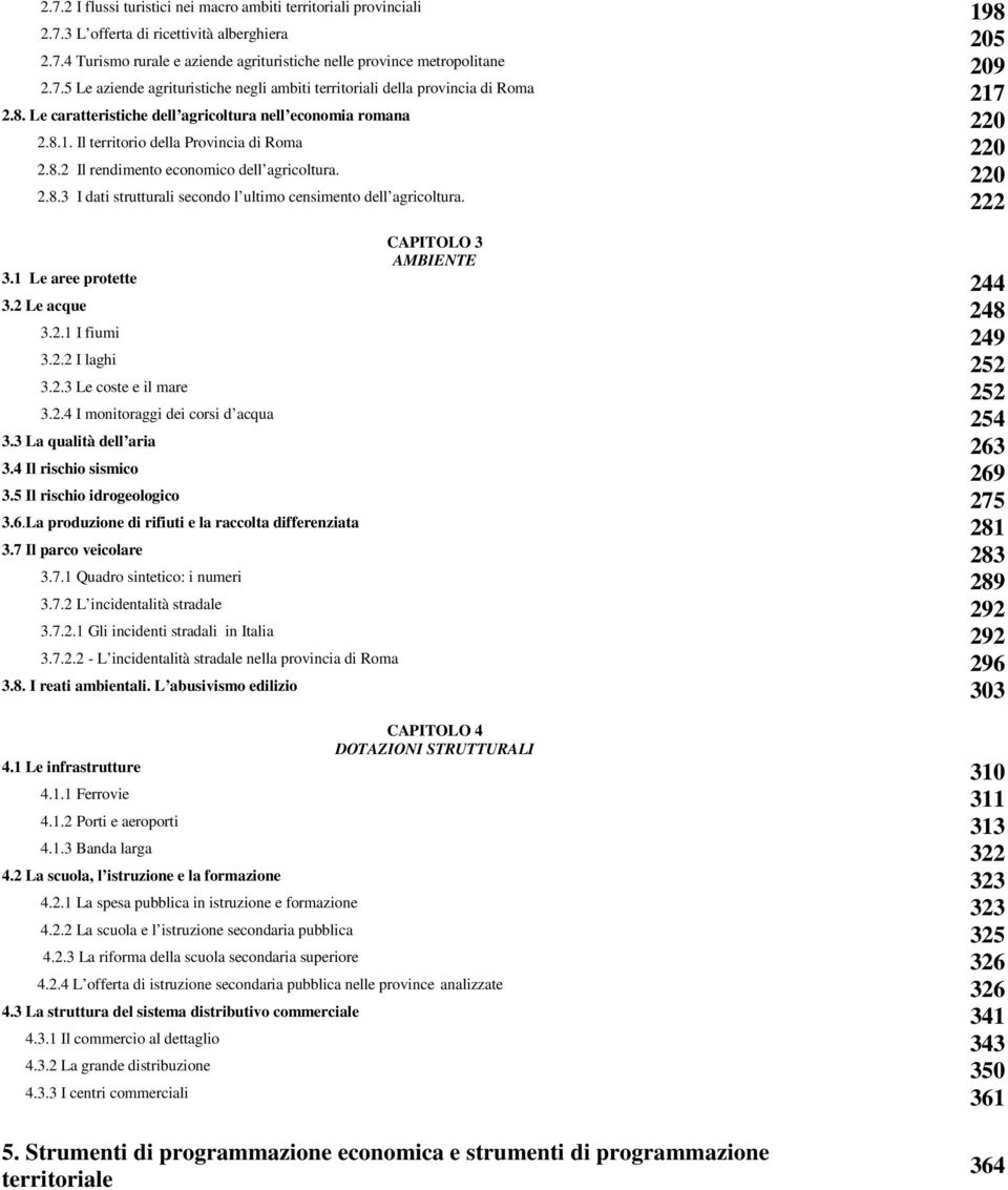 8.2 Il rendimento economico dell agricoltura. 220 2.8.3 I dati strutturali secondo l ultimo censimento dell agricoltura. 222 CAPITOLO 3 AMBIENTE 3.1 Le aree protette 244 3.2 Le acque 248 3.2.1 I fiumi 249 3.