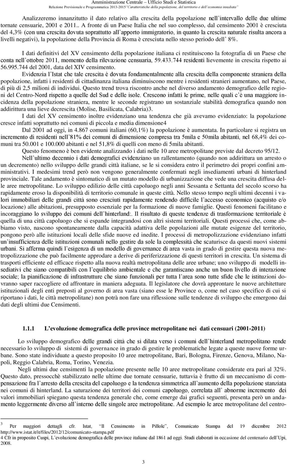 . A fronte di un Paese Italia che nel suo complesso, dal censimento 2001 è cresciuta del 4,3% (con una crescita dovuta soprattutto all apporto immigratorio, in quanto la crescita naturale risulta