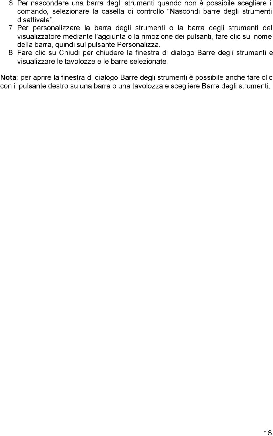 barra, quindi sul pulsante Personalizza. 8 Fare clic su Chiudi per chiudere la finestra di dialogo Barre degli strumenti e visualizzare le tavolozze e le barre selezionate.