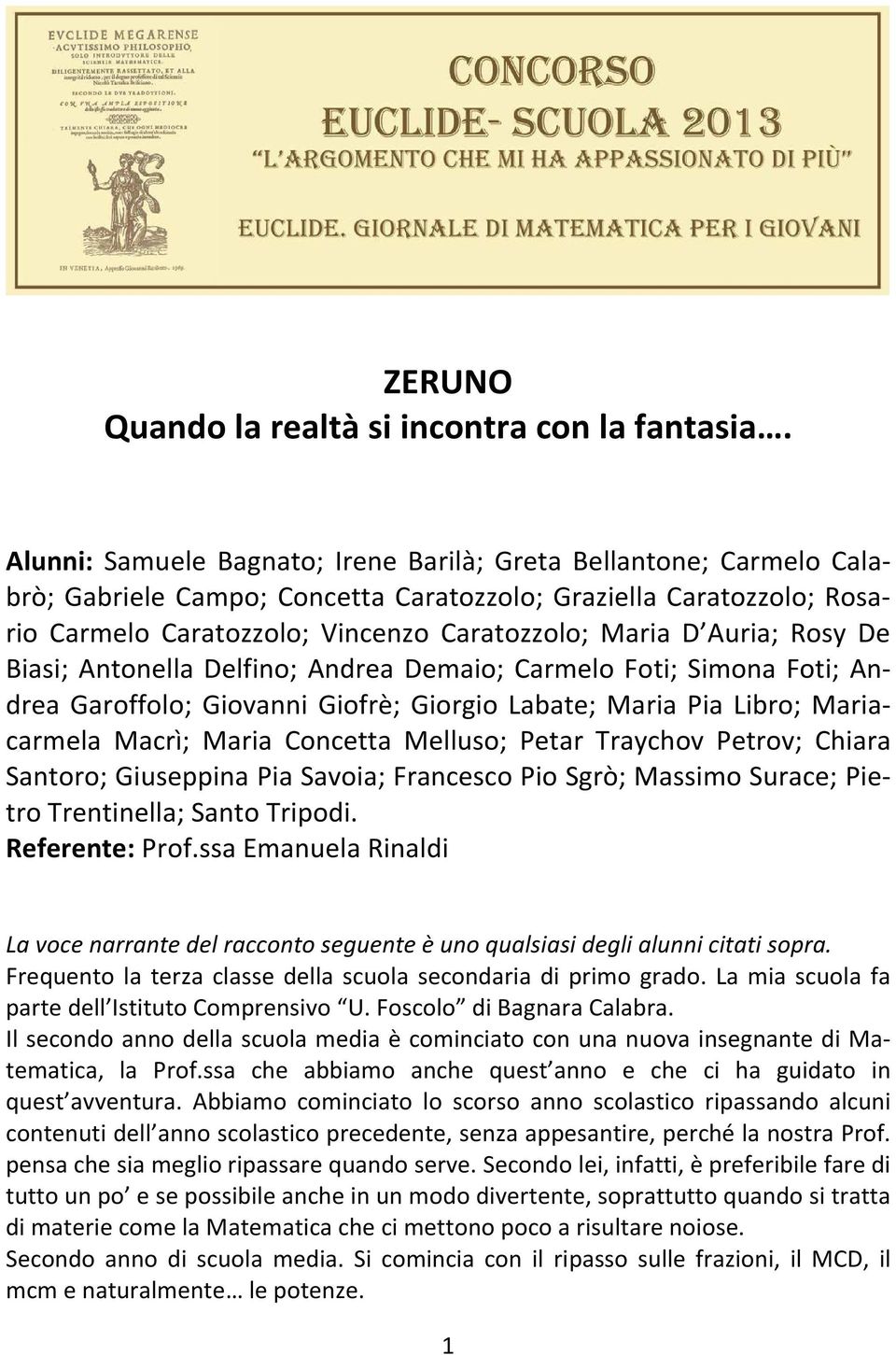 Auria; Rosy De Biasi; Antonella Delfino; Andrea Demaio; Carmelo Foti; Simona Foti; Andrea Garoffolo; Giovanni Giofrè; Giorgio Labate; Maria Pia Libro; Mariacarmela Macrì; Maria Concetta Melluso;