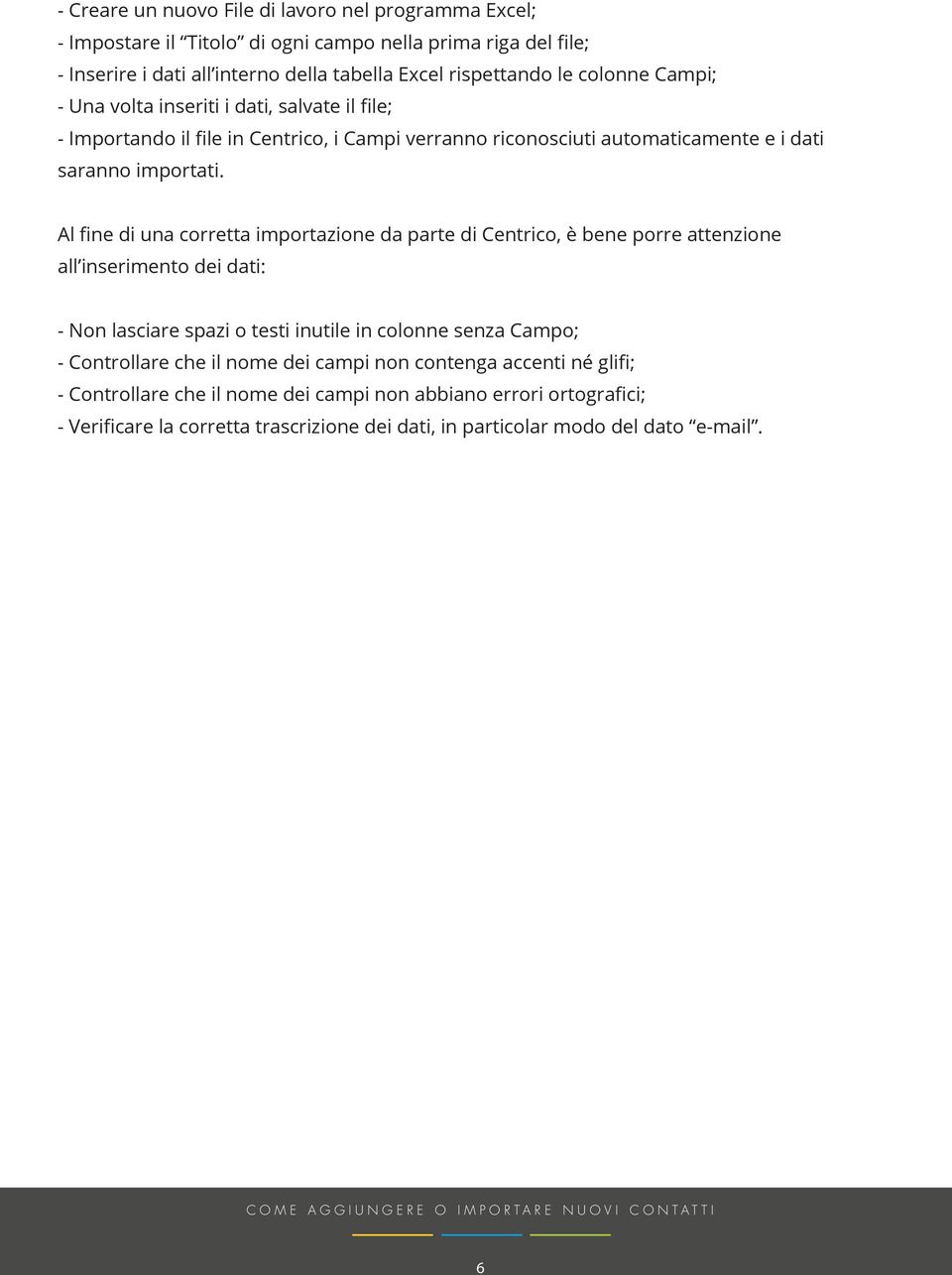 Al fine di una corretta importazione da parte di Centrico, è bene porre attenzione all inserimento dei dati: - Non lasciare spazi o testi inutile in colonne senza Campo; - Controllare