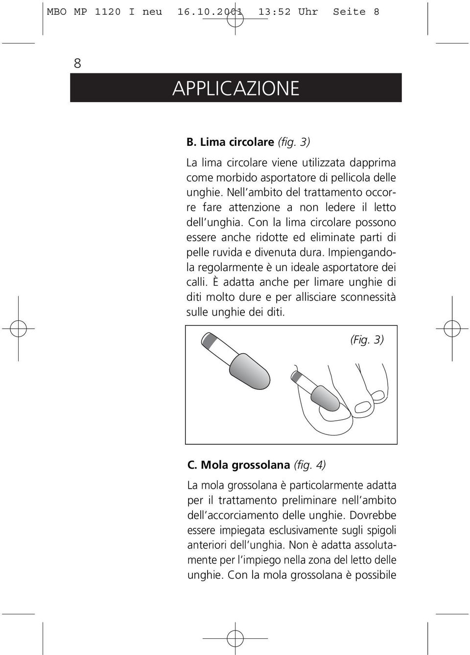 Impiengandola regolarmente è un ideale asportatore dei calli. È adatta anche per limare unghie di diti molto dure e per allisciare sconnessità sulle unghie dei diti. (Fig. 3) C. Mola grossolana (fig.