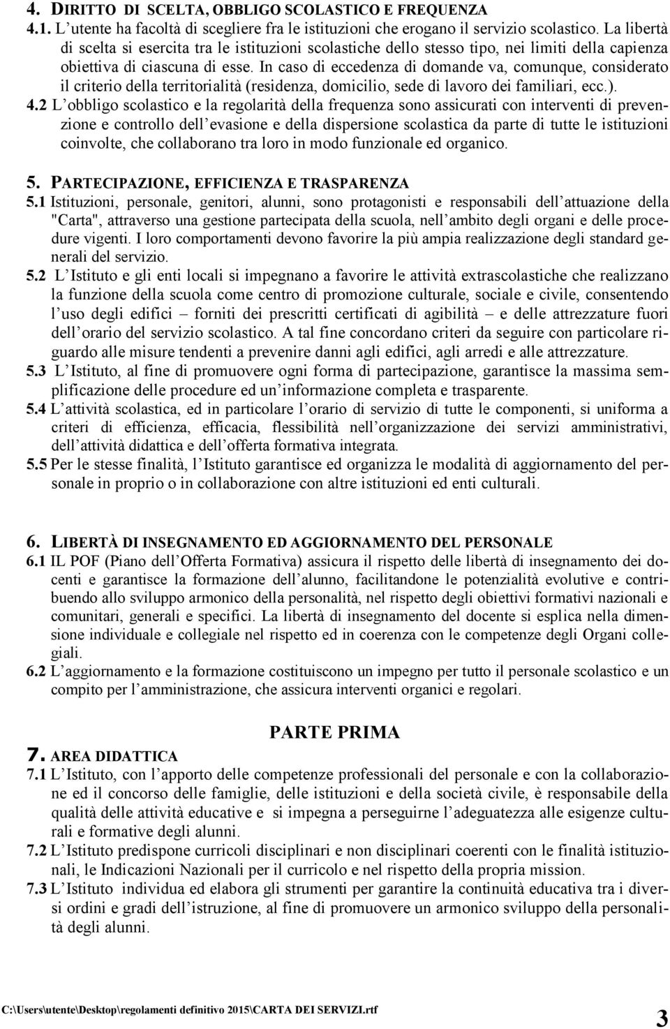 In caso di eccedenza di domande va, comunque, considerato il criterio della territorialità (residenza, domicilio, sede di lavoro dei familiari, ecc.). 4.