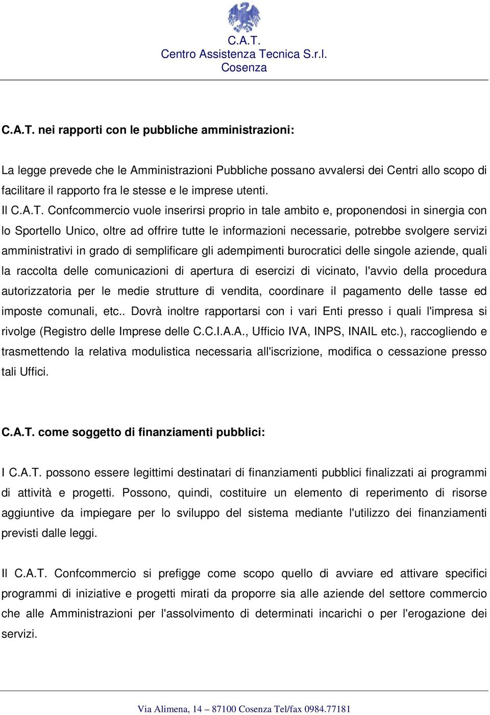 semplificare gli adempimenti burcratici delle single aziende, quali la racclta delle cmunicazini di apertura di esercizi di vicinat, l'avvi della prcedura autrizzatria per le medie strutture di