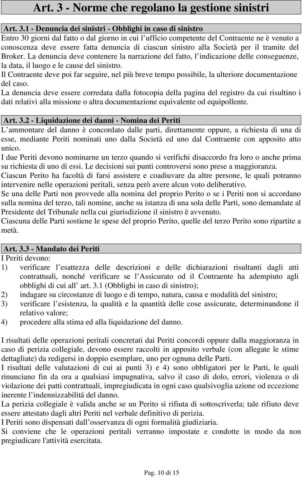 1 - Denuncia dei sinistri - Obblighi in caso di sinistro Entro 30 giorni dal fatto o dal giorno in cui l ufficio competente del Contraente ne è venuto a conoscenza deve essere fatta denuncia di