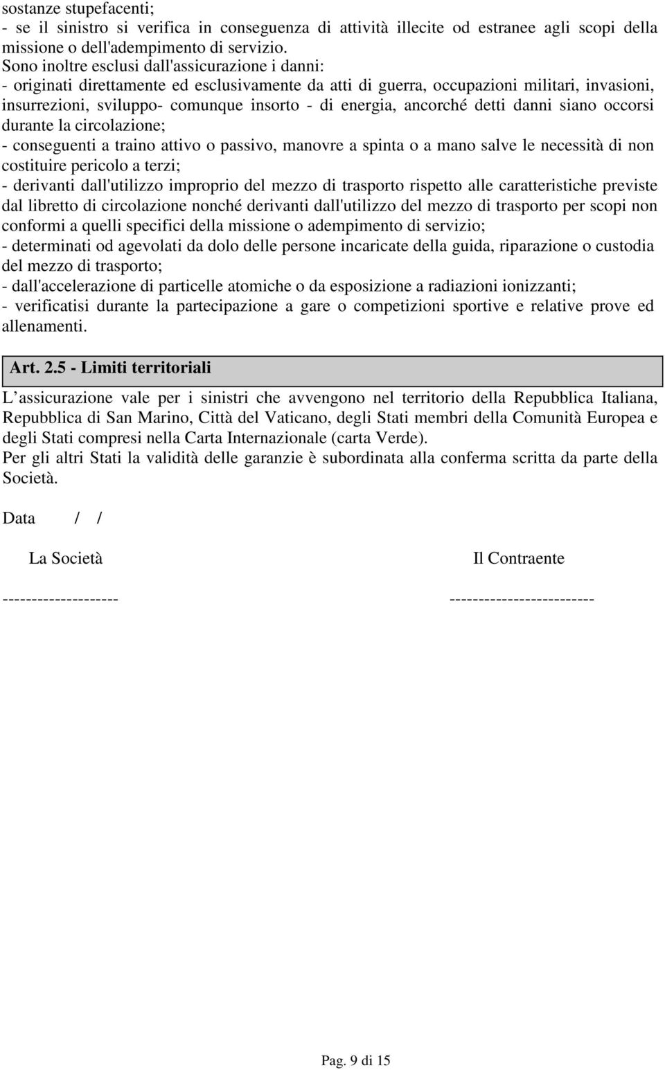 ancorché detti danni siano occorsi durante la circolazione; - conseguenti a traino attivo o passivo, manovre a spinta o a mano salve le necessità di non costituire pericolo a terzi; - derivanti