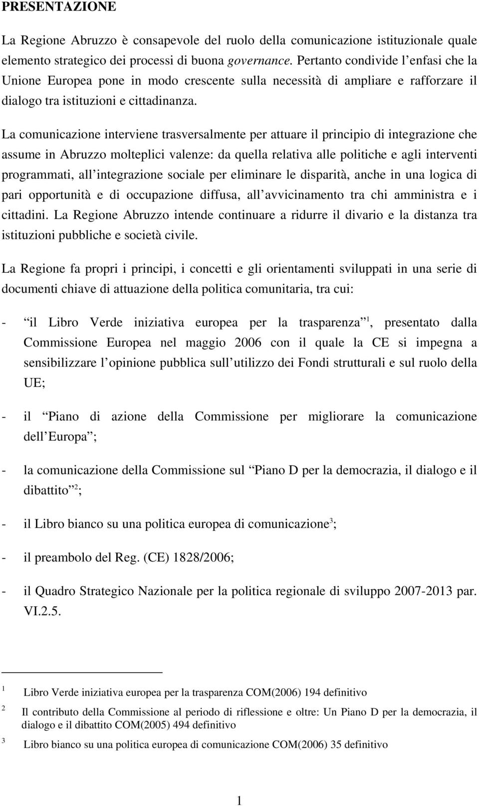 La comunicazione interviene trasversalmente per attuare il principio di integrazione che assume in Abruzzo molteplici valenze: da quella relativa alle politiche e agli interventi programmati, all