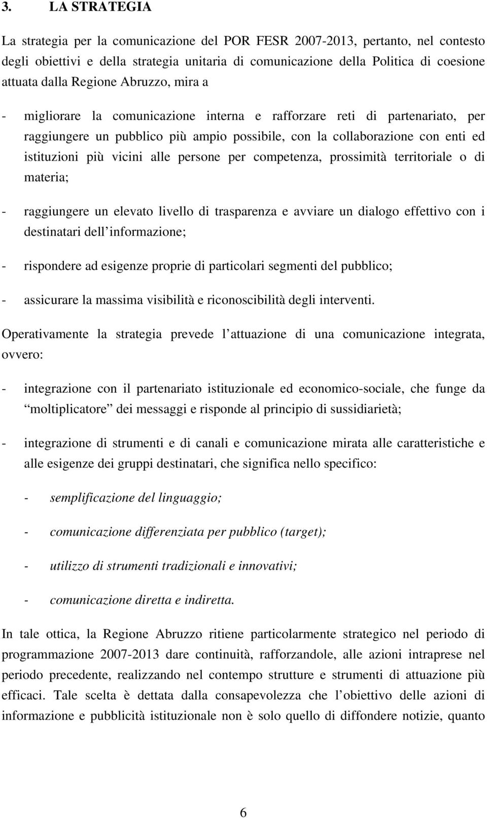 vicini alle persone per competenza, prossimità territoriale o di materia; - raggiungere un elevato livello di trasparenza e avviare un dialogo effettivo con i destinatari dell informazione; -