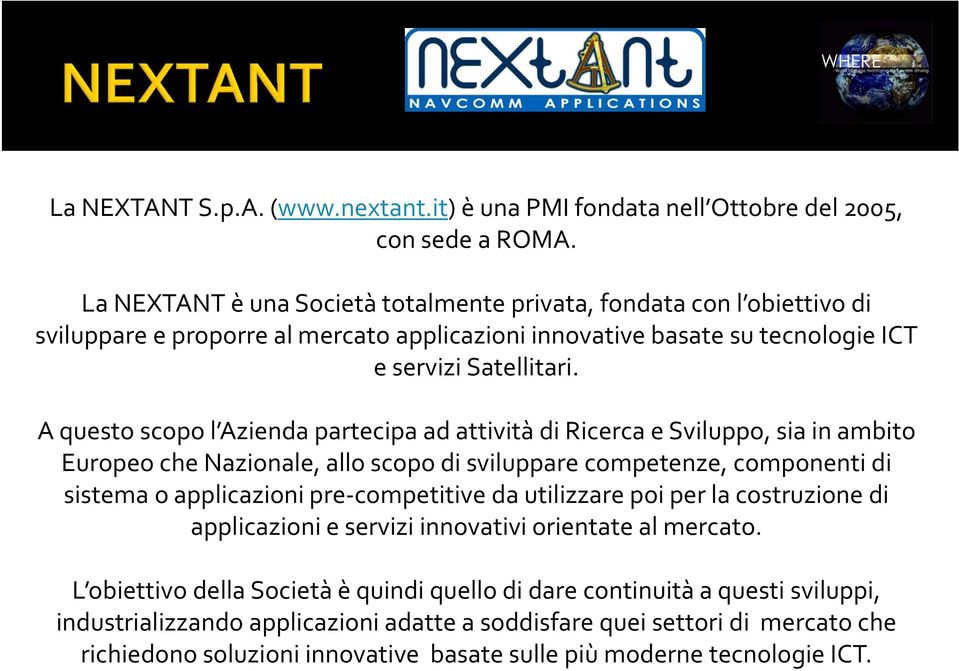 A questo scopo l Azienda partecipa ad attività di Ricerca e Sviluppo, sia in ambito Europeo che Nazionale, allo scopo di sviluppare competenze, componenti di sistema o applicazioni pre competitive