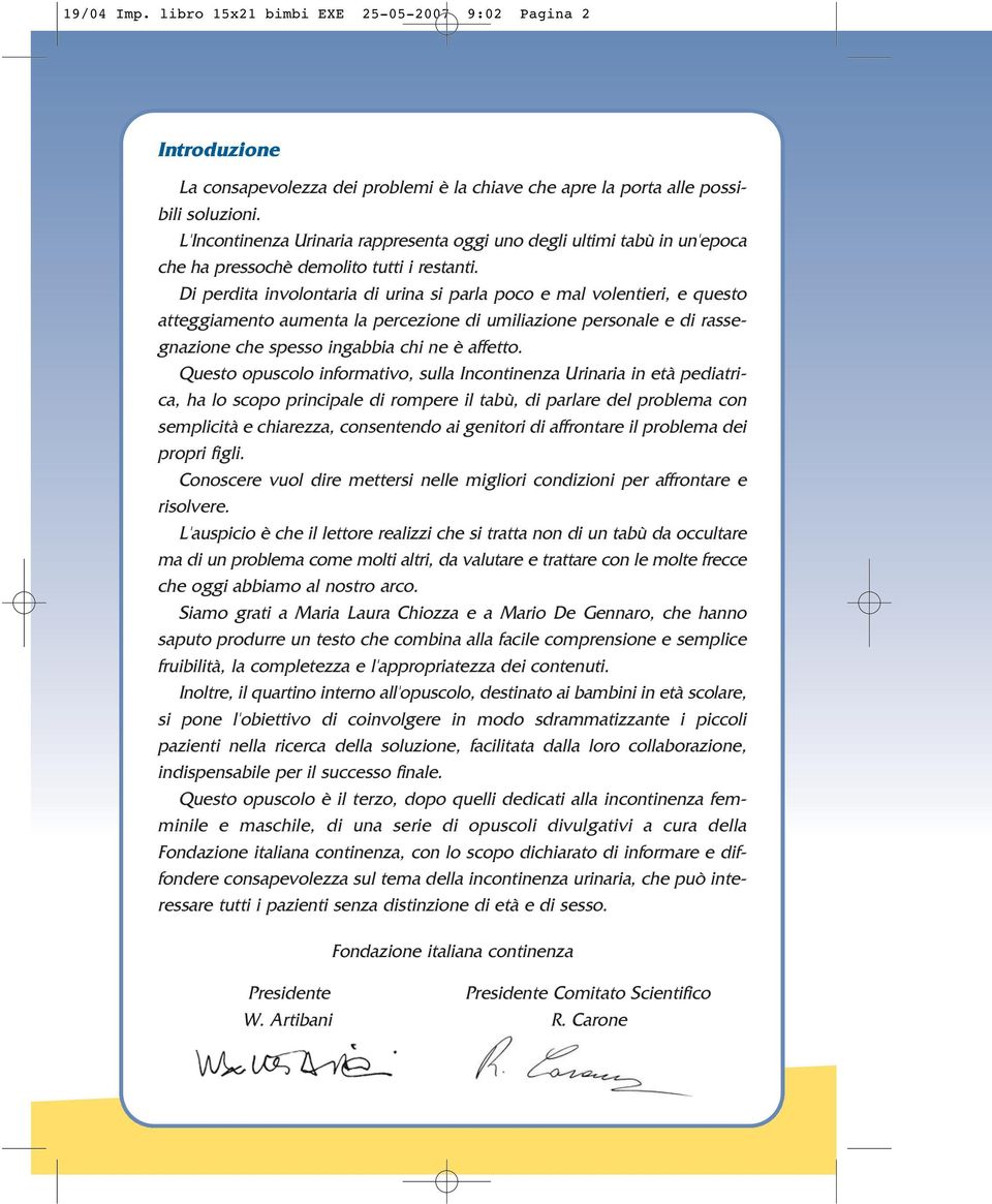 Di perdita involontaria di urina si parla poco e mal volentieri, e questo atteggiamento aumenta la percezione di umiliazione personale e di rassegnazione che spesso ingabbia chi ne è affetto.