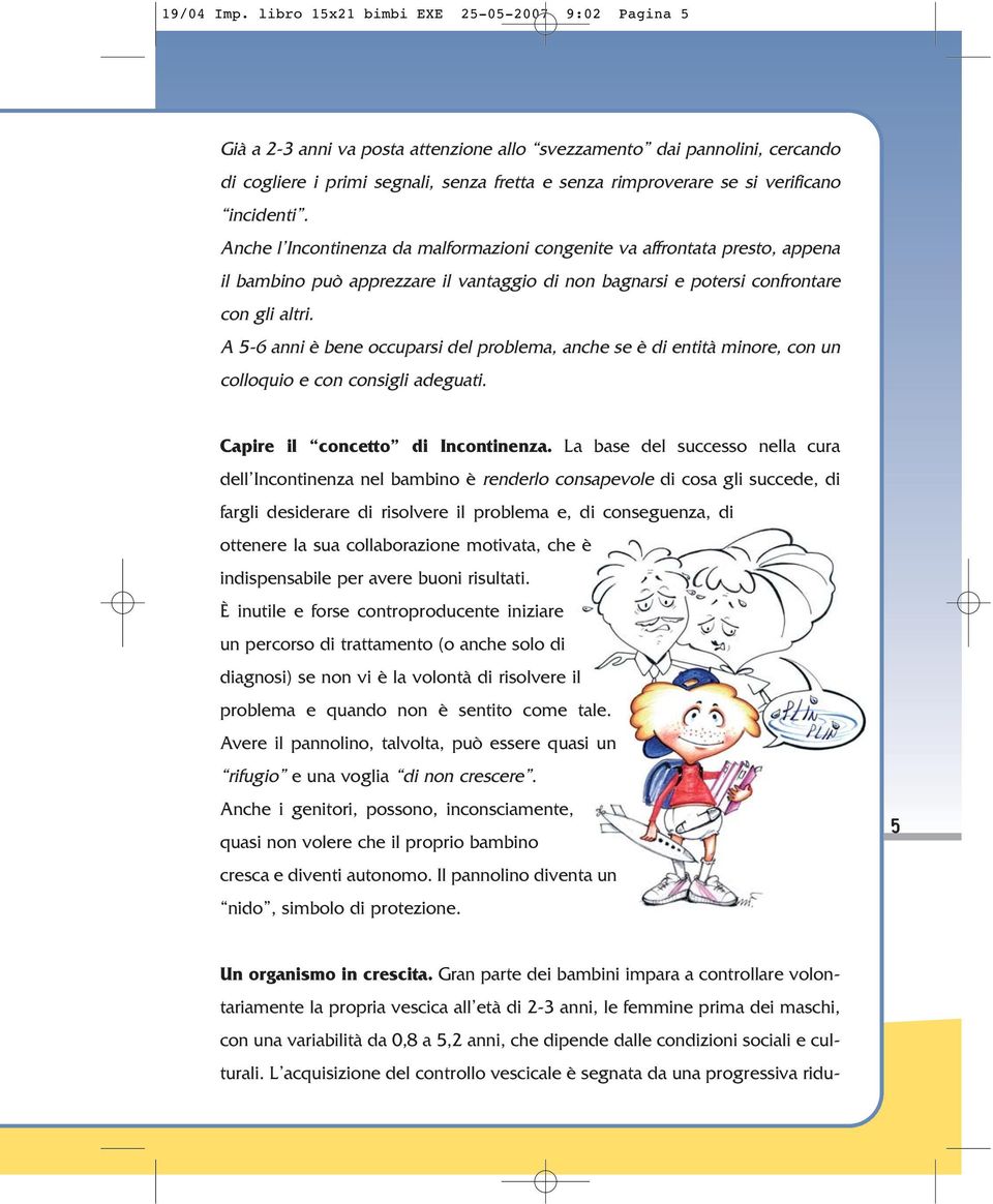 verificano incidenti. Anche l Incontinenza da malformazioni congenite va affrontata presto, appena il bambino può apprezzare il vantaggio di non bagnarsi e potersi confrontare con gli altri.