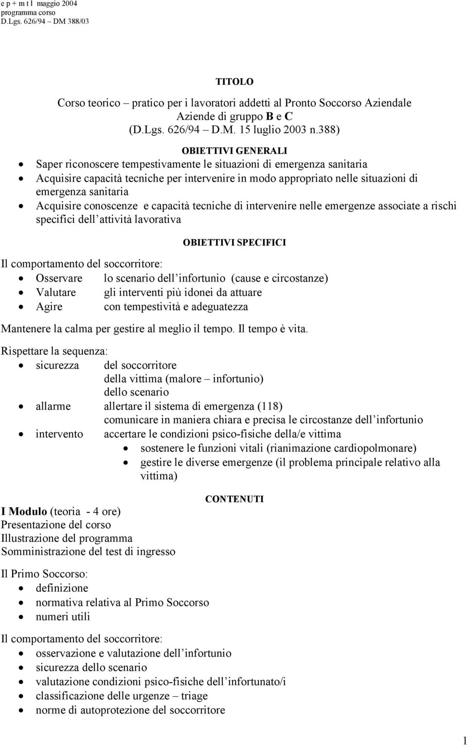 Acquisire conoscenze e capacità tecniche di intervenire nelle emergenze associate a rischi specifici dell attività lavorativa OBIETTIVI SPECIFICI Il comportamento del soccorritore: Osservare lo