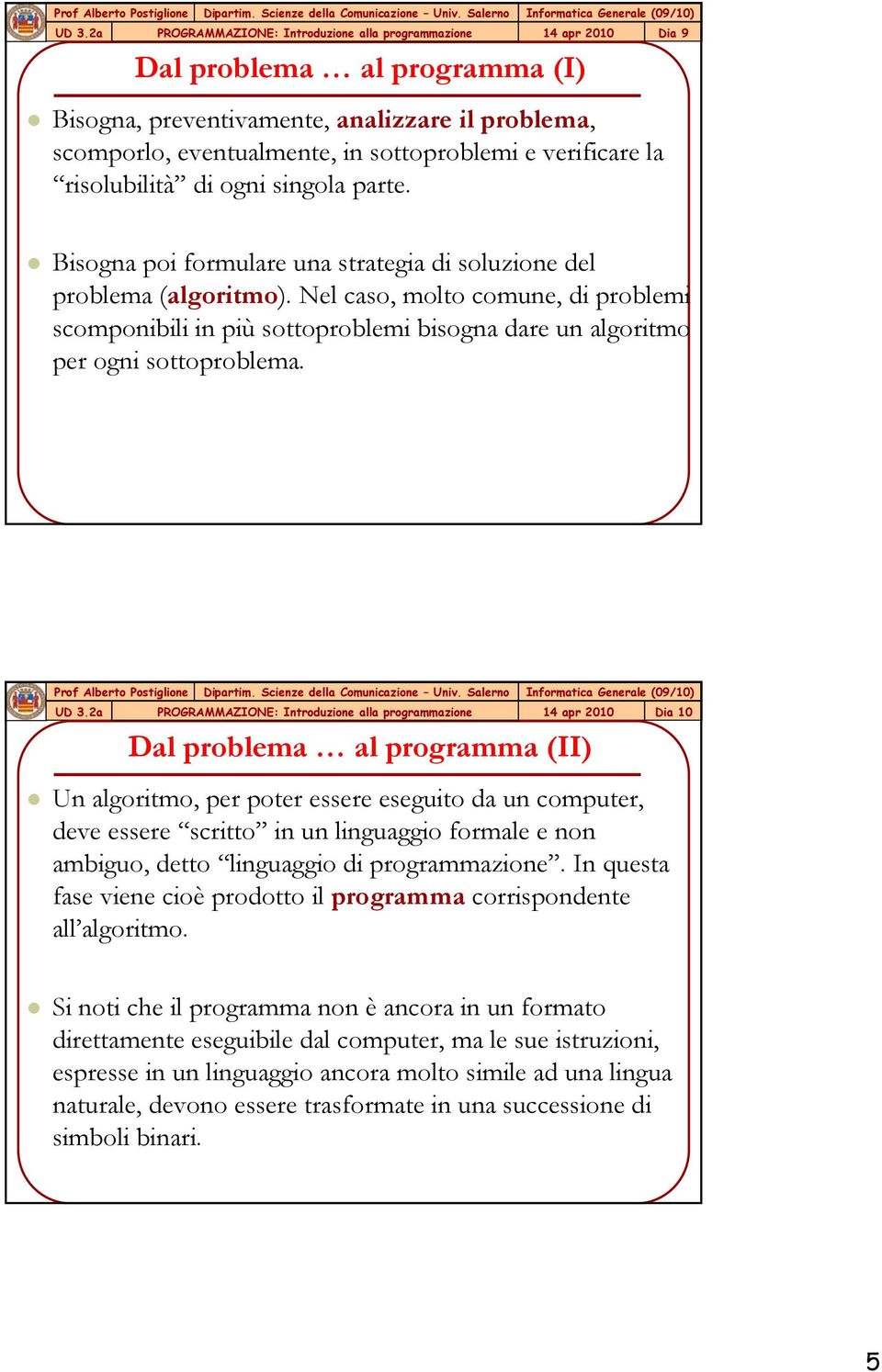 Dal problema al programma (II) 14 apr 2010 Dia 10 Un algoritmo, per poter essere eseguito da un computer, deve essere scritto in un linguaggio formale e non ambiguo, detto linguaggio di