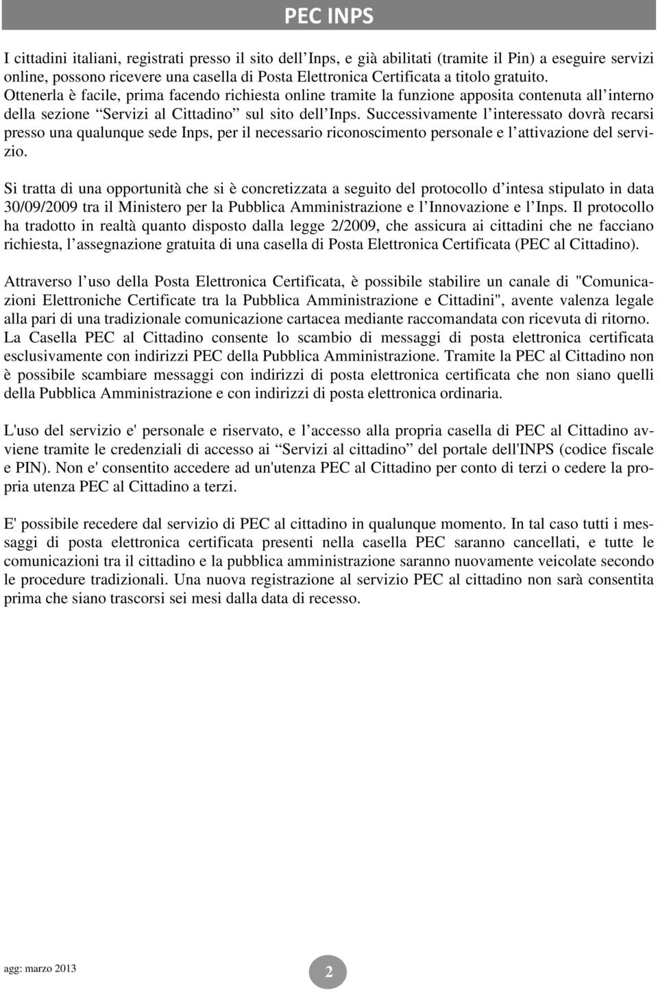 Successivamente l interessato dovrà recarsi presso una qualunque sede Inps, per il necessario riconoscimento personale e l attivazione del servizio.