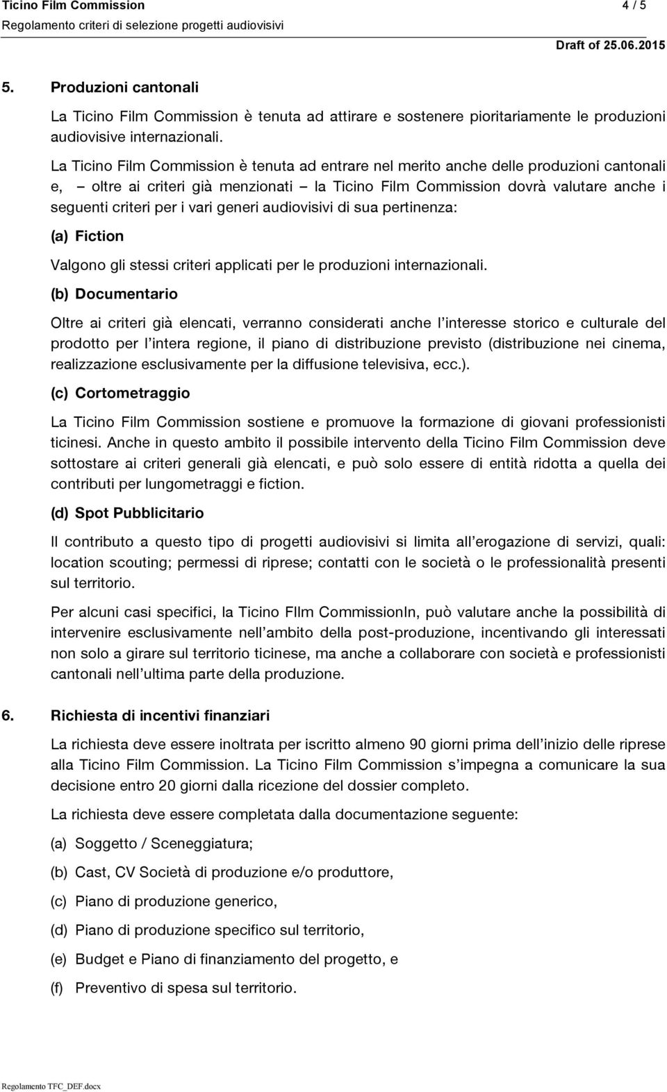 vari generi audiovisivi di sua pertinenza: (a) Fiction Valgono gli stessi criteri applicati per le produzioni internazionali.