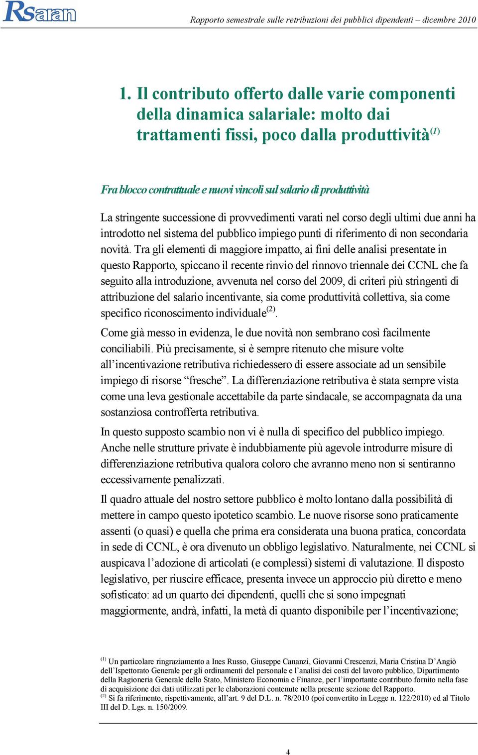 Tra gli elementi di maggiore impatto, ai fini delle analisi presentate in questo Rapporto, spiccano il recente rinvio del rinnovo triennale dei CCNL che fa seguito alla introduzione, avvenuta nel