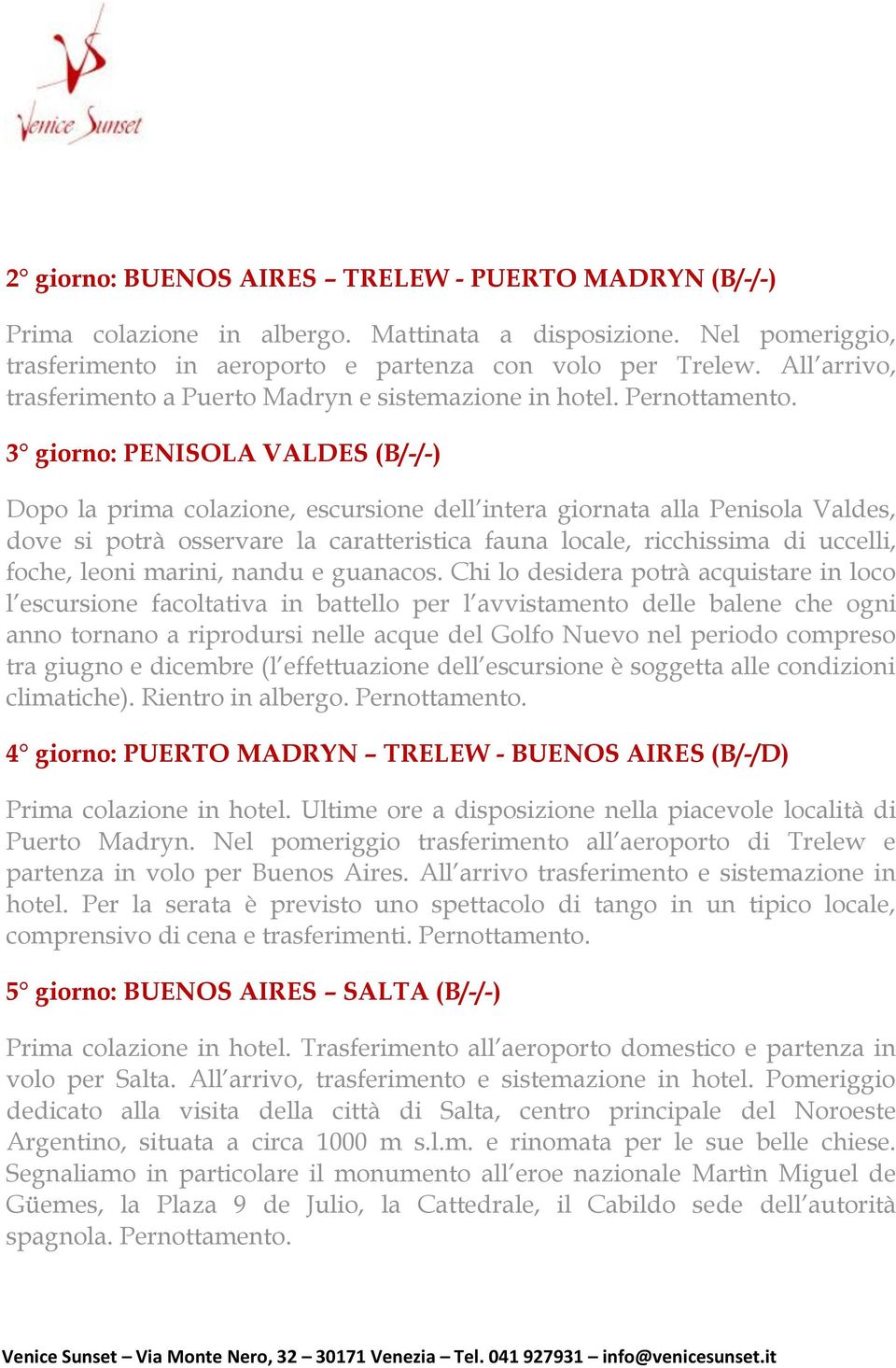 3 giorno: PENISOLA VALDES (B/-/-) Dopo la prima colazione, escursione dell intera giornata alla Penisola Valdes, dove si potrà osservare la caratteristica fauna locale, ricchissima di uccelli, foche,