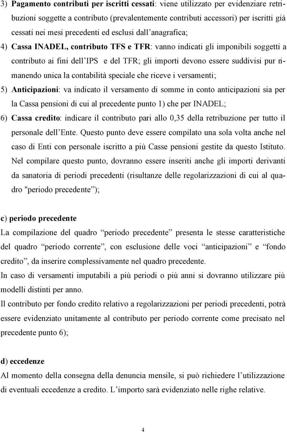 unica la contabilità speciale che riceve i versamenti; 5) Anticipazioni: va indicato il versamento di somme in conto anticipazioni sia per la Cassa pensioni di cui al precedente punto 1) che per