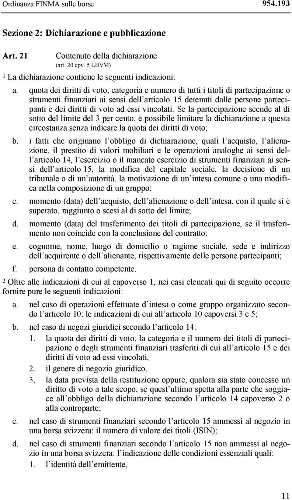 vincolati. Se la partecipazione scende al di sotto del limite del 3 per cento, è possibile limitare la dichiarazione a questa circostanza senza indicare la quota dei diritti di voto; b.