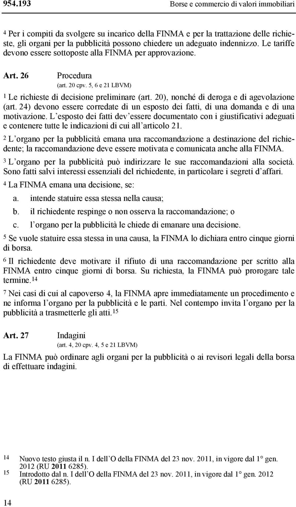 20), nonché di deroga e di agevolazione (art. 24) devono essere corredate di un esposto dei fatti, di una domanda e di una motivazione.