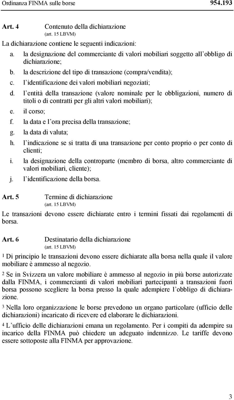 l identificazione dei valori mobiliari negoziati; d. l entità della transazione (valore nominale per le obbligazioni, numero di titoli o di contratti per gli altri valori mobiliari); e. il corso; f.