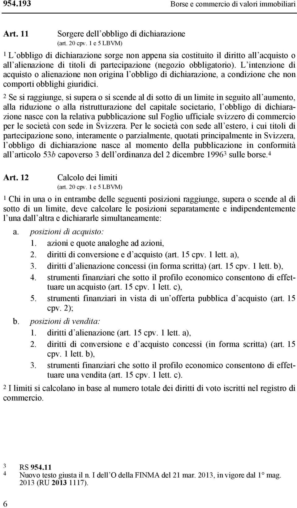 L intenzione di acquisto o alienazione non origina l obbligo di dichiarazione, a condizione che non comporti obblighi giuridici.