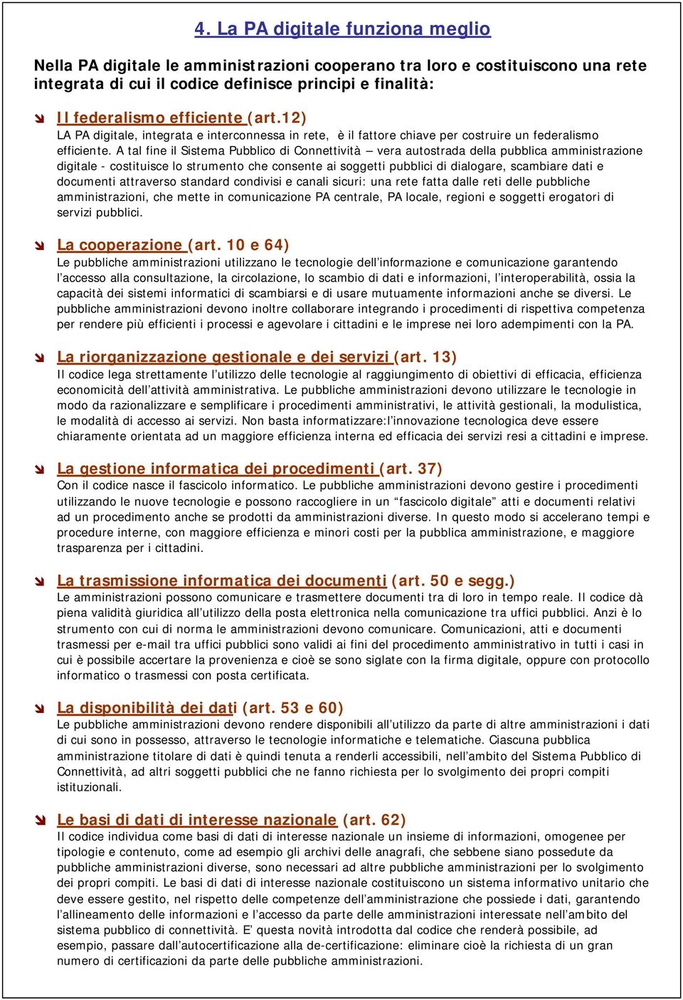 A tal fine il Sistema Pubblico di Connettività vera autostrada della pubblica amministrazione digitale - costituisce lo strumento che consente ai soggetti pubblici di dialogare, scambiare dati e