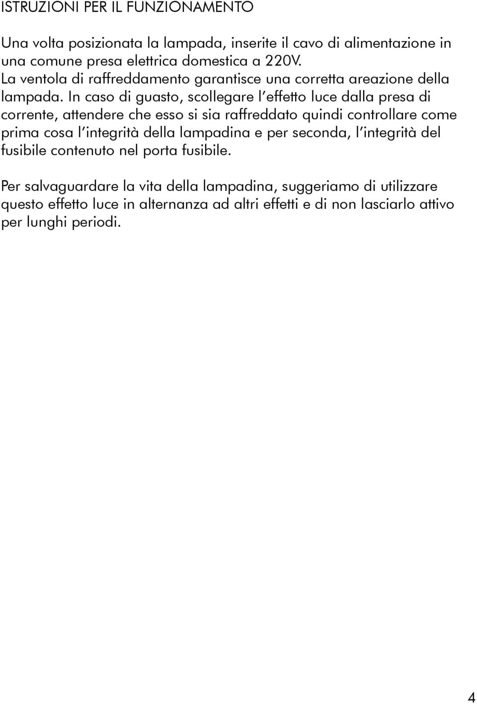 In caso di guasto, scollegare l effetto luce dalla presa di corrente, attendere che esso si sia raffreddato quindi controllare come prima cosa l integrità