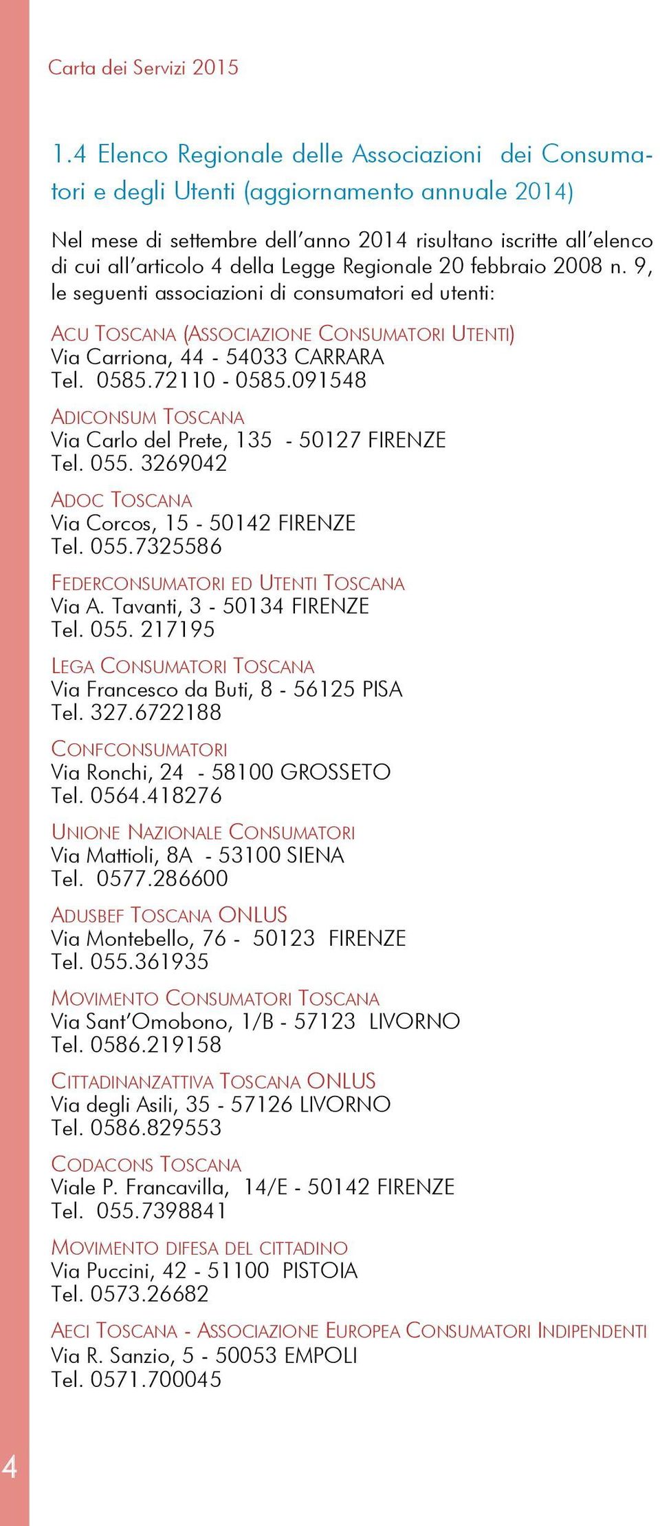 Regionale 20 febbraio 2008 n. 9, le seguenti associazioni di consumatori ed utenti: ACU TOSCANA (ASSOCIAZIONE CONSUMATORI UTENTI) Via Carriona, 44-54033 CARRARA Tel. 0585.72110-0585.