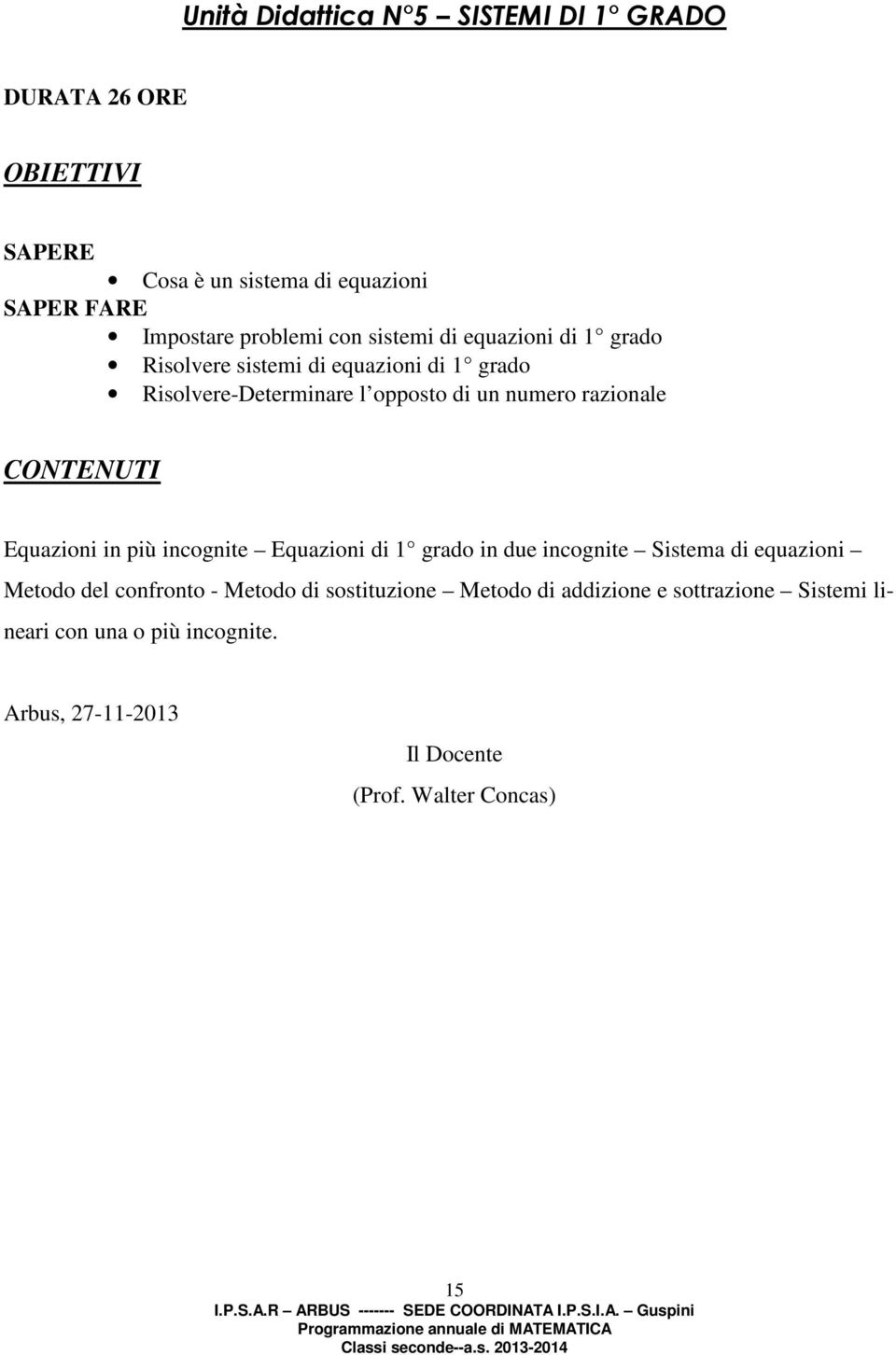 CONTENUTI Equazioni in più incognite Equazioni di 1 grado in due incognite Sistema di equazioni Metodo del confronto - Metodo di