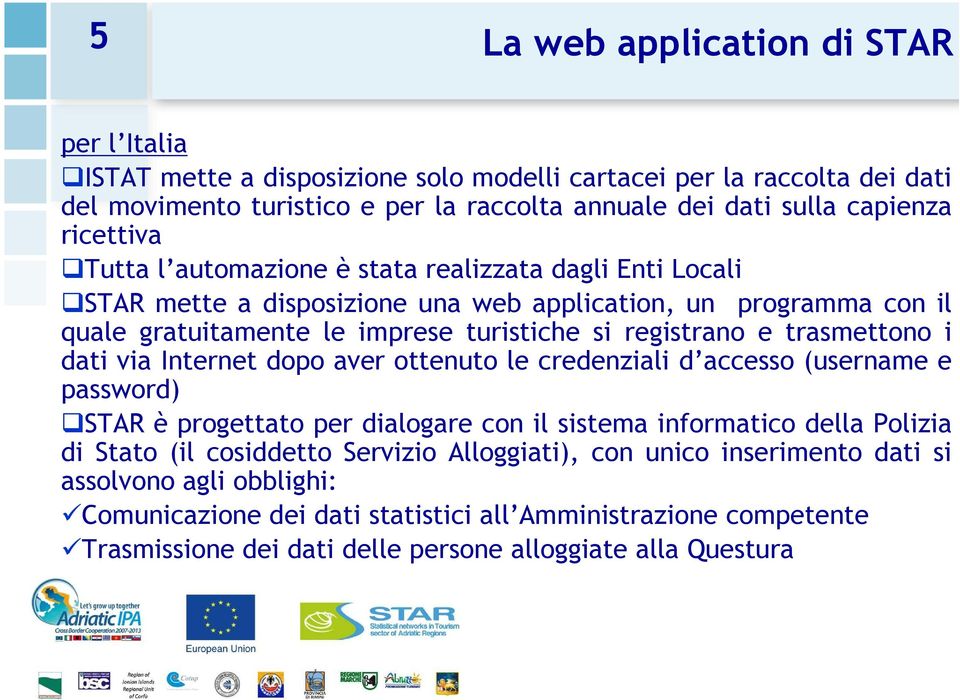 trasmettono i dati via Internet dopo aver ottenuto le credenziali d accesso (username e password) STAR è progettato per dialogare con il sistema informatico della Polizia di Stato (il cosiddetto