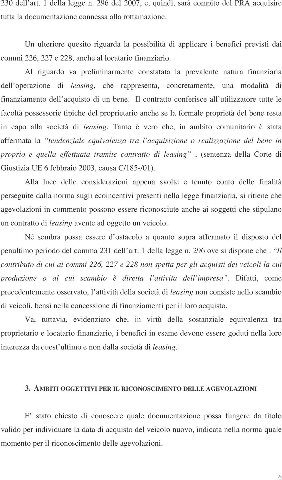 Al riguardo va preliminarmente constatata la prevalente natura finanziaria dell operazione di leasing, che rappresenta, concretamente, una modalità di finanziamento dell acquisto di un bene.