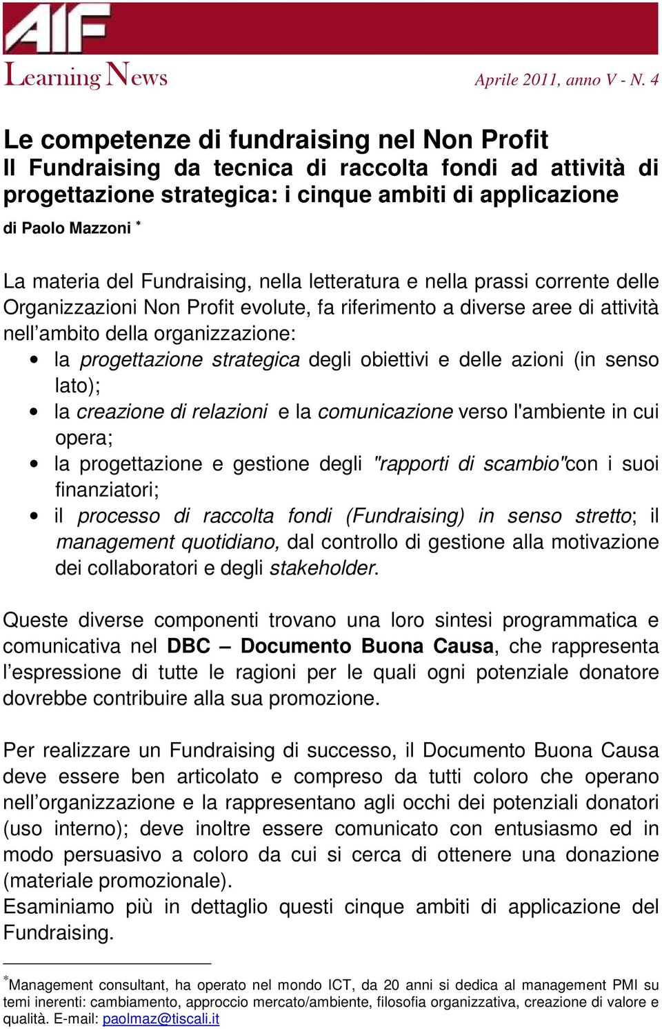 Fundraising, nella letteratura e nella prassi corrente delle Organizzazioni Non Profit evolute, fa riferimento a diverse aree di attività nell ambito della organizzazione: la progettazione strategica