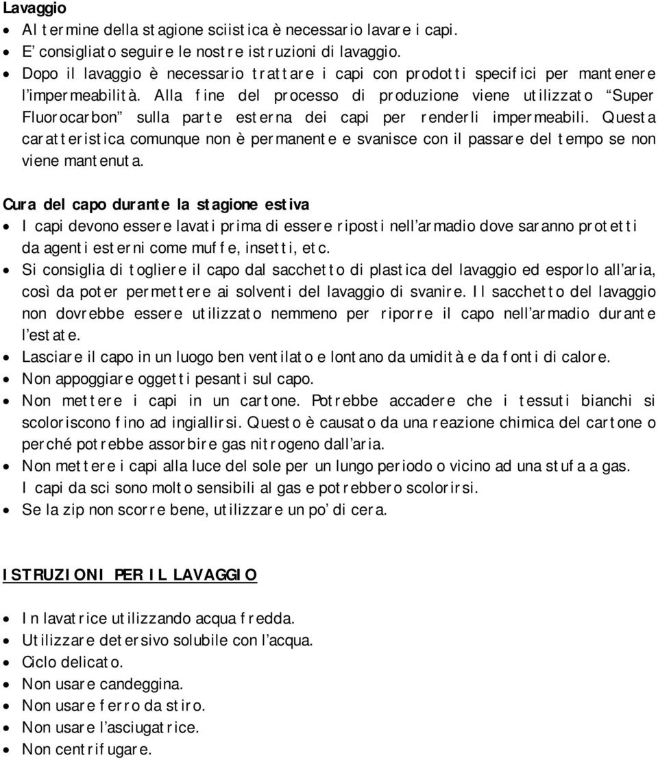 Alla fine del processo di produzione viene utilizzato Super Fluorocarbon sulla parte esterna dei capi per renderli impermeabili.