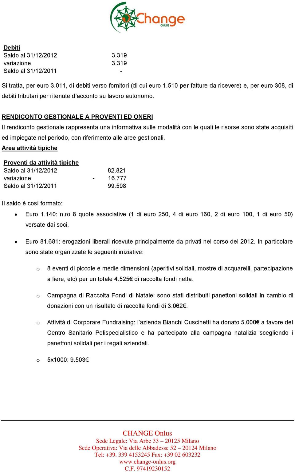 RENDICONTO GESTIONALE A PROVENTI ED ONERI Il rendiconto gestionale rappresenta una informativa sulle modalità con le quali le risorse sono state acquisiti ed impiegate nel periodo, con riferimento