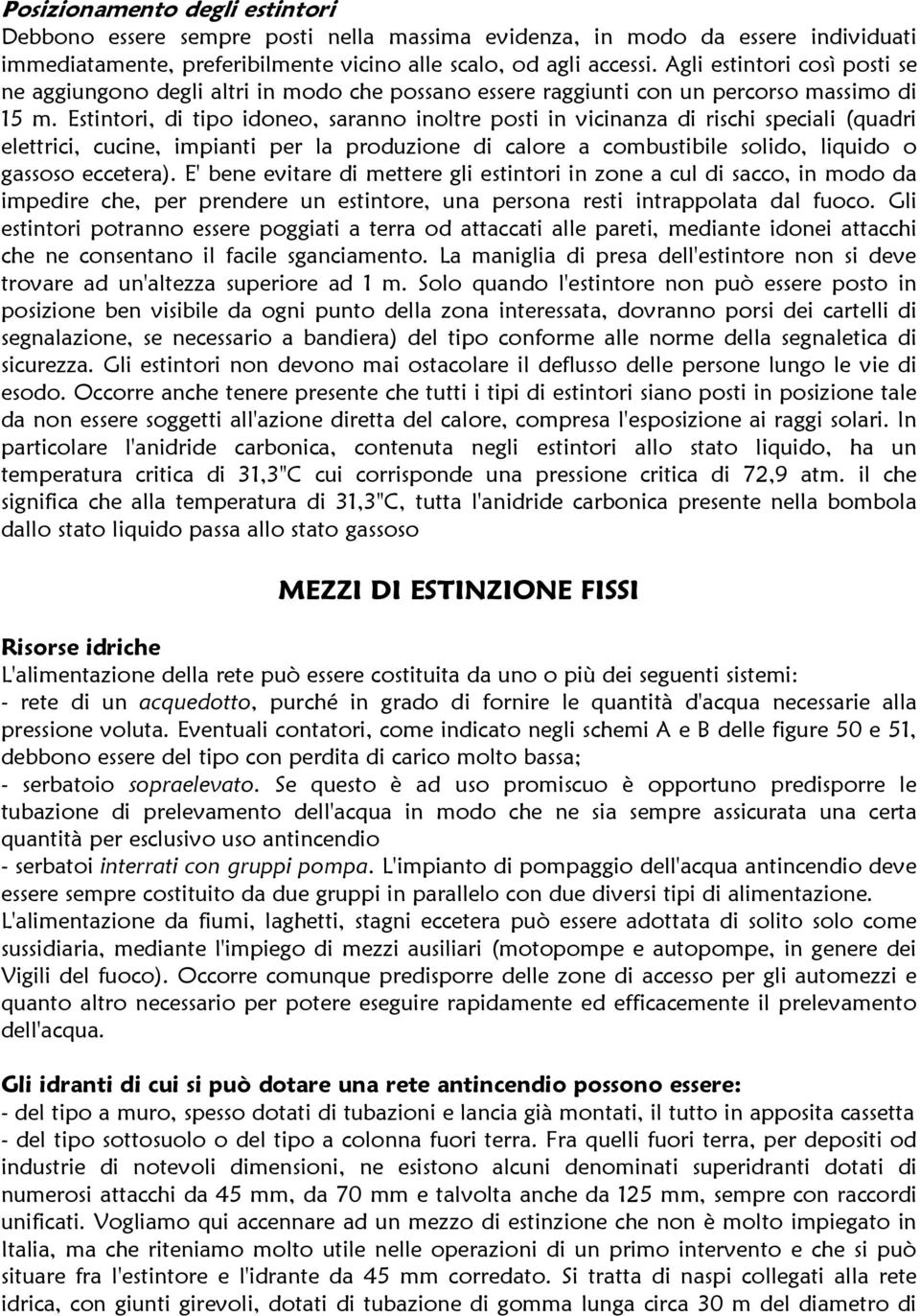 Estintori, di tipo idoneo, saranno inoltre posti in vicinanza di rischi speciali (quadri elettrici, cucine, impianti per la produzione di calore a combustibile solido, liquido o gassoso eccetera).