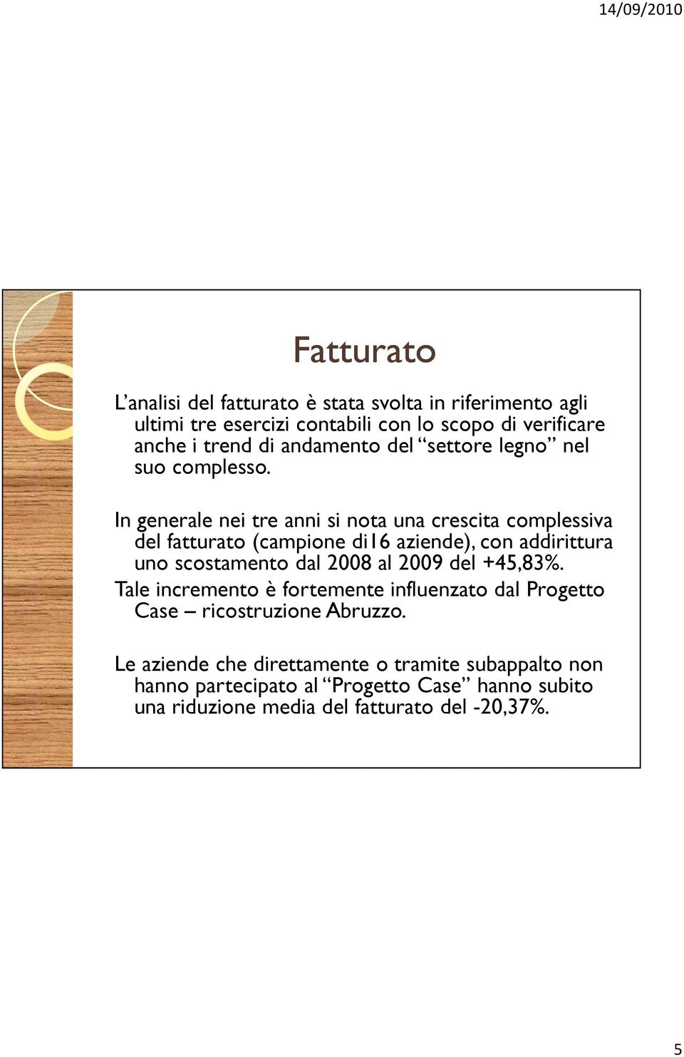 In generale nei tre anni si nota una crescita complessiva del fatturato (campione di16 aziende), con addirittura uno scostamento dal 2008 al