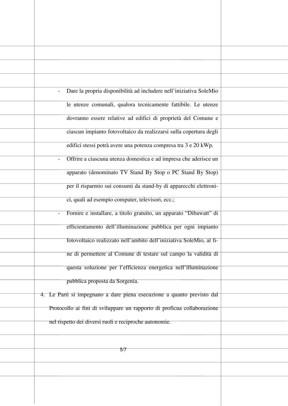 kwp. - Offrire a ciascuna utenza domestica e ad impresa che aderisce un apparato (denominato TV Stand By Stop o PC Stand By Stop) per il risparmio sui consumi da stand-by di apparecchi elettronici,