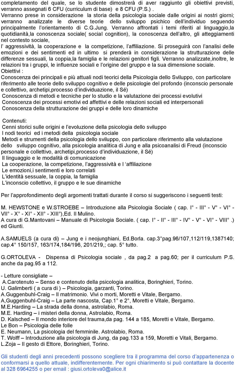 Verranno prese in considerazione la storia della psicologia sociale dalle origini ai nostri giorni; verranno analizzate le diverse teorie dello sviluppo psichico dell individuo seguendo