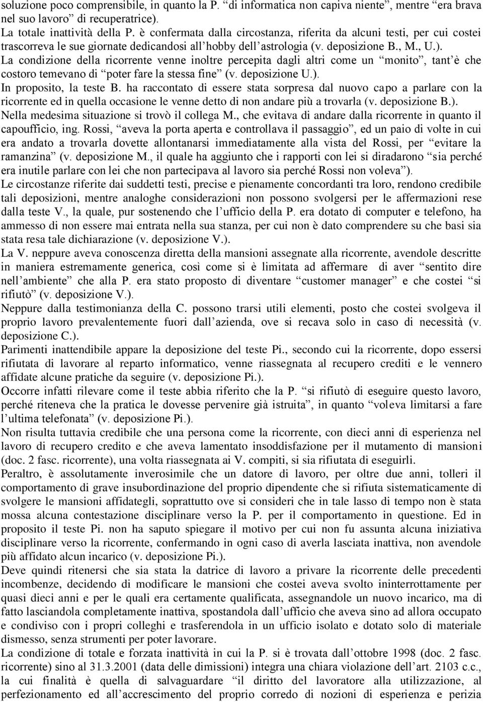 La condizione della ricorrente venne inoltre percepita dagli altri come un monito, tant è che costoro temevano di poter fare la stessa fine (v. deposizione U.). In proposito, la teste B.