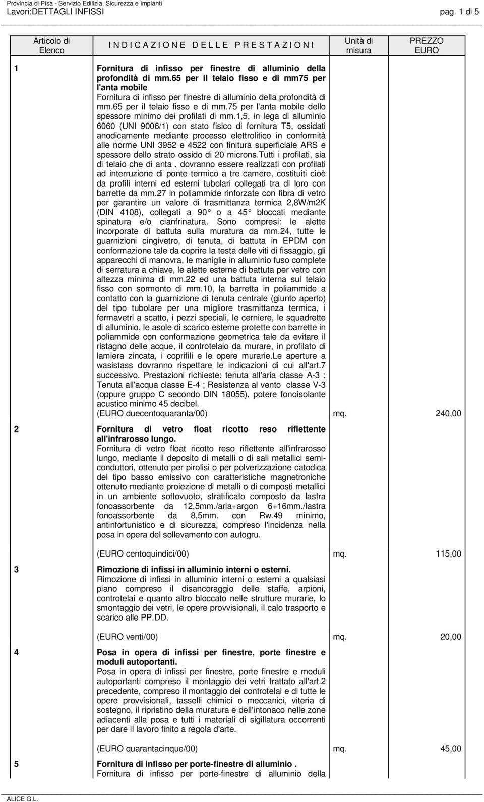 1,5, in lega di alluminio 6060 (UNI 9006/1) con stato fisico di fornitura T5, ossidati anodicamente mediante processo elettrolitico in conformità alle norme UNI 3952 e 4522 con finitura superficiale