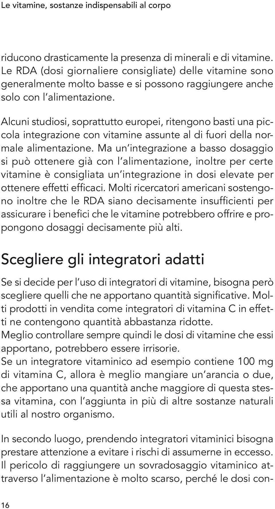 Alcuni studiosi, soprattutto europei, ritengono basti una piccola integrazione con vitamine assunte al di fuori della normale alimentazione.