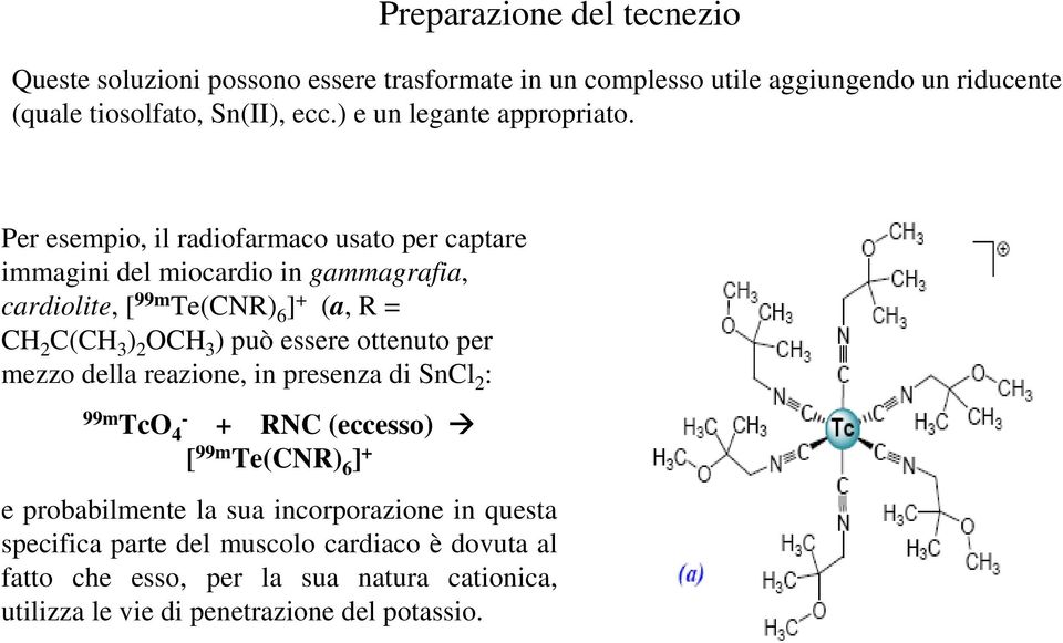 Per esempio, il radiofarmaco usato per captare immagini del miocardio in gammagrafia, cardiolite, [ 99m Te(CNR) 6 ] + (a, R = CH 2 C(CH 3 ) 2 OCH 3 ) può