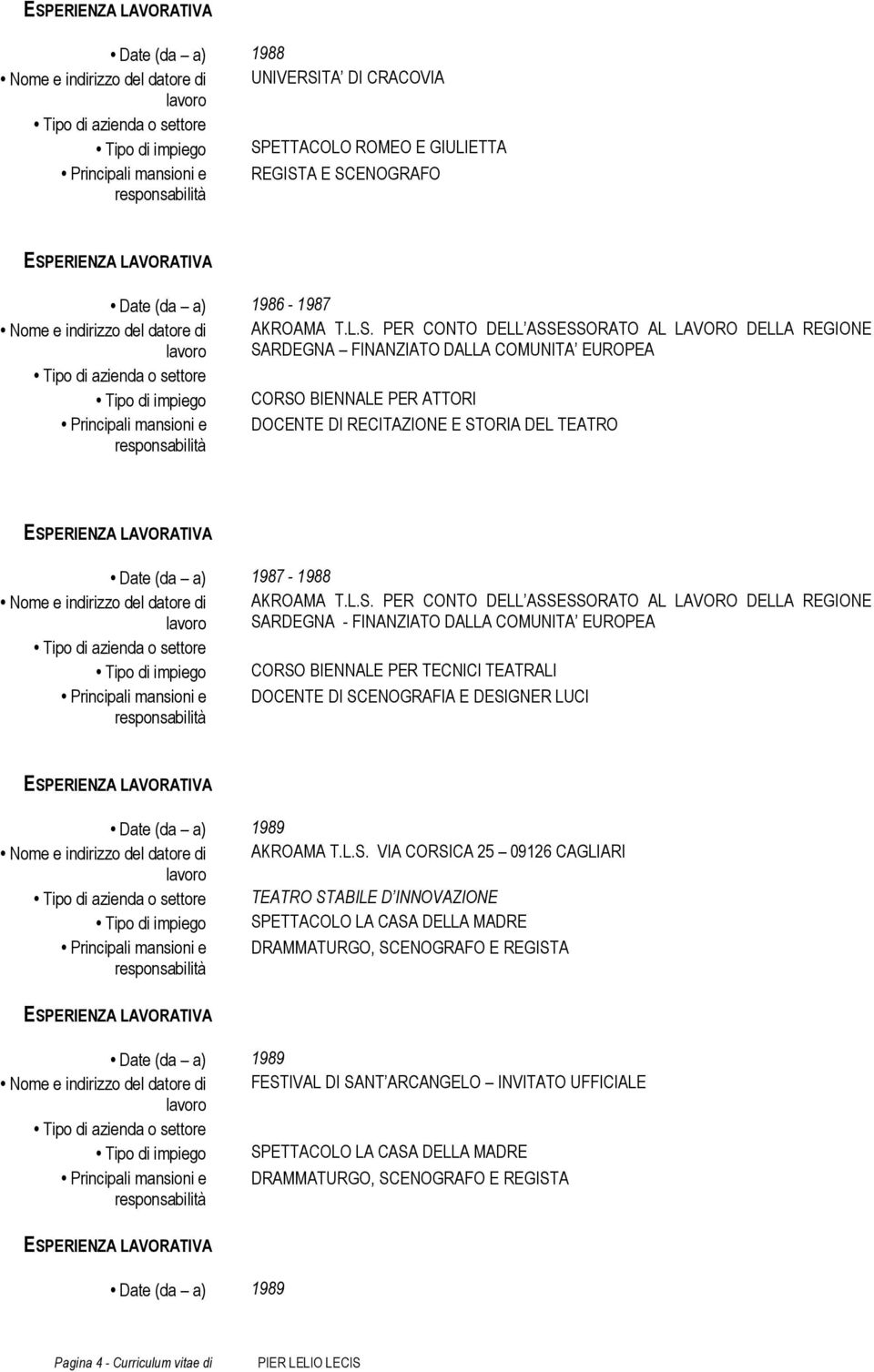 PER CONTO DELL ASSESSORATO AL LAVORO DELLA REGIONE SARDEGNA FINANZIATO DALLA COMUNITA EUROPEA Tipo di impiego CORSO BIENNALE PER ATTORI Principali mansioni e DOCENTE DI RECITAZIONE E STORIA DEL